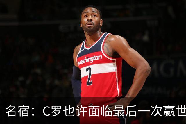 名宿：C罗也许面临最后一次赢世界杯的机会，他仍能决定比赛